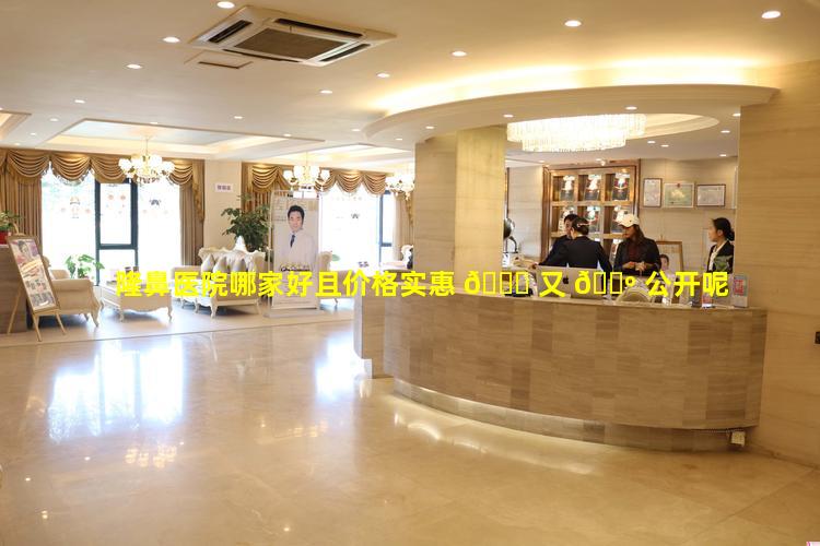 隆鼻医院哪家好且价格实惠 💐 又 🌺 公开呢